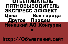 ОТБЕЛИВАТЕЛЬ-ПЯТНОВЫВОДИТЕЛЬ ЭКСПРЕСС-ЭФФЕКТ › Цена ­ 300 - Все города Другое » Продам   . Ненецкий АО,Хонгурей п.